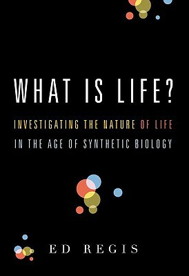 What Is Life?: Investigating the Nature of Life in the Age of Synthetic Biology by Ed Regis