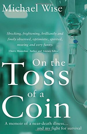 On the Toss of a Coin: 'A Memoir of a Near-Death Illness... and My Fight for Survival by Michael Wise