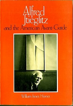 Alfred Stieglitz and the American Avant-Grade by William Innes Homer
