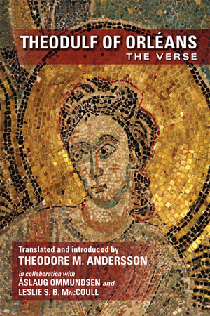 Theodulf of Orléans: The Verse by Leslie S.B. Maccoull, Åslaug Ommundsen, Theodore Murdock Andersson, Theodulf of Orléans