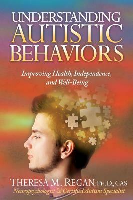 Understanding Autistic Behaviors: Improving Health, Independence, and Well-Being by Theresa Regan