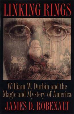 Linking Rings: William W. Durbin and the Magic and Mystery of America by James D. Robenalt