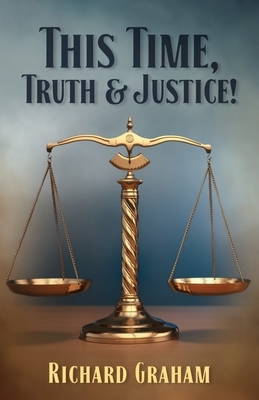 This Time Truth & Justice! by Richard Graham