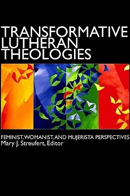 Transformative Lutheran Theologies: Feminist, Womanist, and Mujerista Perspectives by Mary J. Streufert