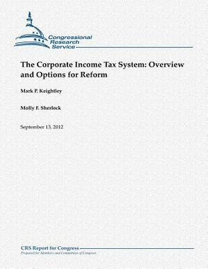 The Corporate Income Tax System: Overview and Options for Reform by Mark P. Keightley, Molly F. Sherlock