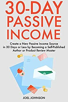 30-Day Passive Income: Create a New Passive Income Source in 30 Days or Less by Becoming a Self-Published Author or Product Review Master by Joel Johnson