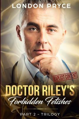 Doctor Riley's Forbidden Fetishes: [part 2 -Trilogy] by London Pryce