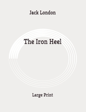 The Iron Heel: Large Print by Jack London