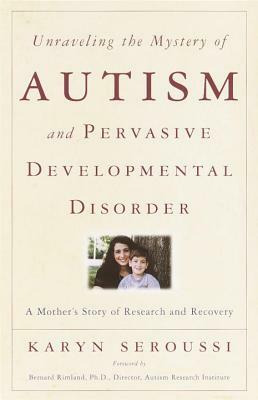 Unraveling the Mystery of Autism and Pervasive Developmental Disorder: A Mother's Story of Research & Recovery by Karyn Seroussi