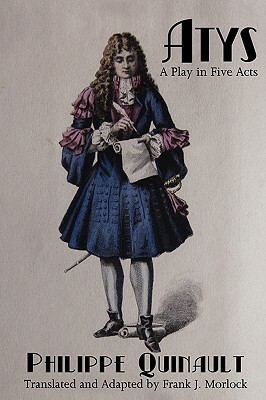 Atys: A Play in Five Acts by Philippe Quinault