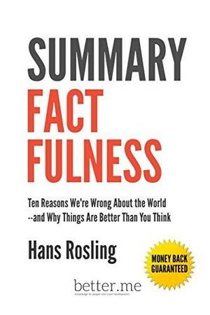 Summary Factfulness: Ten Reasons We're Wrong About the World-and Why Things Are Better Than You Think - Hans Rosling by Better Me