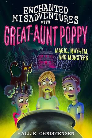 Enchanted Misadventures With Great Aunt Poppy: Magic, Mayhem, and Monsters by Hallie Christensen, Hallie Christensen