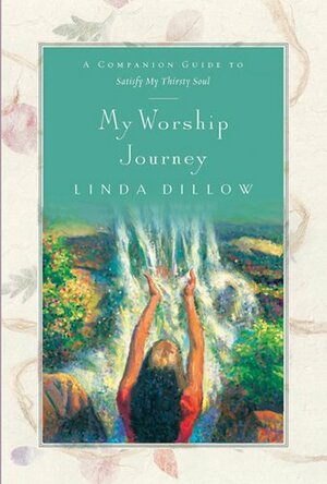 My Worship Journey: A Companion Journal for Satisfy My Thirsty Soul by Dillow Linda, Linda Dillow