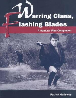 Warring Clans, Flashing Blades: A Samurai Film Companion by Patrick Galloway