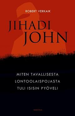 Jihadi John : Miten tavallisesta lontoolaispojasta tuli Isisin pyöveli by Robert Verkaik