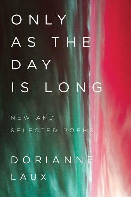 Only As the Day Is Long: New and Selected Poems by Dorianne Laux