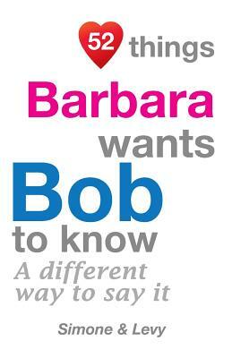 52 Things Barbara Wants Bob To Know: A Different Way To Say It by Levy, J. L. Leyva, Simone