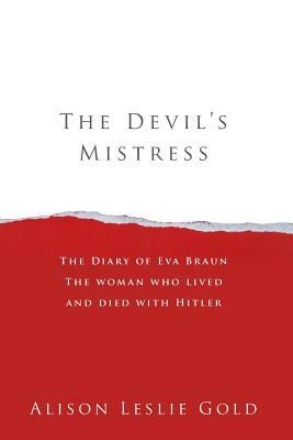 The Devil's Mistress: The Diary of Eva Braun The woman who lived and died with Hitler by Alison Leslie Gold