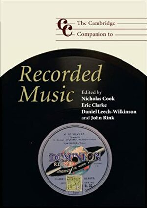 The Cambridge Companion to Recorded Music by John Rink, Nicholas Cook, Eric Clarke, Daniel Leech-Wilkinson