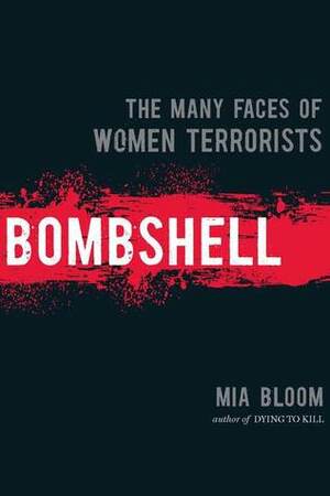 Bombshell: The Many Faces Of Women Terrorists by Mia Bloom