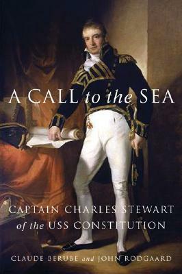 A Call to the Sea: Captain Charles Stewart of the USS Constitution by Claude Berube, John Rodgaard