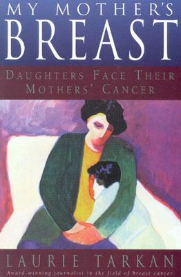 My Mother's Breast: Daughters Face Their Mothers' Cancer by Laurie Tarkan