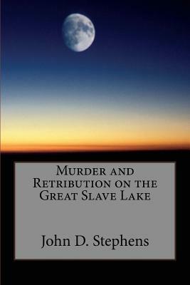 Murder and Retribution on the Great Slave Lake by John D. Stephens