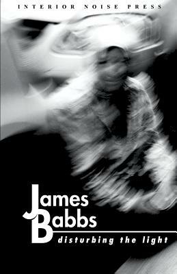 Disturbing the Light by James Babbs