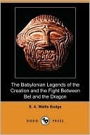 The Babylonian Legends of the Creation and the Fight Between Bel and the Dragon by E.A. Wallis Budge