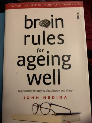 Brain Rules for Ageing Well: 10 Principles for Staying Vital, Happy, and Sharp by John Medina