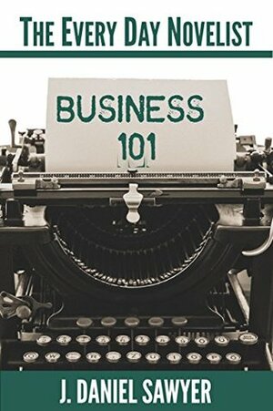 Business 101 (The Every Day Novelist) by J. Daniel Sawyer