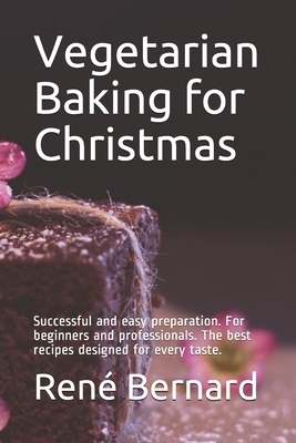 Vegetarian Baking for Christmas: Successful and easy preparation. For beginners and professionals. The best recipes designed for every taste. by The German Kitchen, René Bernard