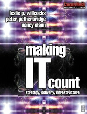 Making IT Count: Strategy, Delivery, Infrastructure by Nancy Olson, Leslie P. Willcocks, Peter Petherbridge