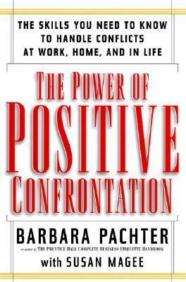 The Power of Positive Confrontation: The Skills You Need to Know to Handle Conflicts at Work, at Home and in Life by Barbara Pachter, Susan Magee
