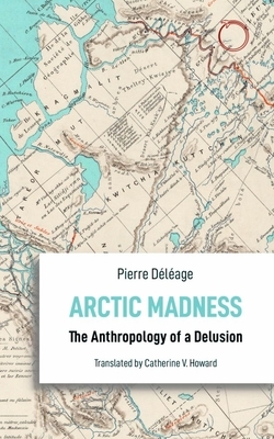 Arctic Madness: The Anthropology of a Delusion by Pierre Déléage