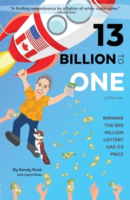 13 Billion to One: A Memoir - Winning the $50 Million Lottery Has Its Price by Randy Rush