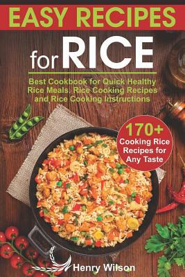 Easy Recipes for Rice: Best Cookbook for Quick Healthy Rice Meals. Rice Cooking Recipes and Rice Cooking Instructions (170+ Cooking Rice Reci by Henry Wilson