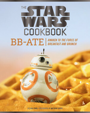 The Star Wars Cookbook: BB-Ate: Awaken to the Force of Breakfast and Brunch (Cookbooks for Kids, Star Wars Cookbook, Star Wars Gifts) by Lara Starr, Matthew Carden