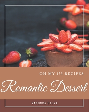 Oh My 175 Romantic Dessert Recipes: Save Your Cooking Moments with Romantic Dessert Cookbook! by Vanessa Silva