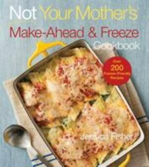 Not Your Mother's Make-Ahead and Freeze Cookbook by Jessica Fisher