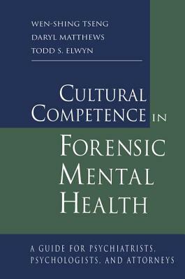 Cultural Competence in Forensic Mental Health: A Guide for Psychiatrists, Psychologists, and Attorneys by Wen-Shing Tseng, Daryl Matthews, Todd S. Elwyn