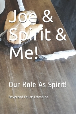 Joe & Spirit & Me!: Our Role As Spirit! by Reverend Felice Trombino