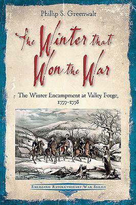 The Winter That Won the War: The Winter Encampment at Valley Forge, 1777-1778 by Phillip S. Greenwalt