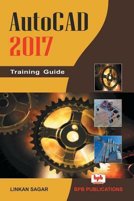 AutoCAD 2017: Training Guide by Linkan Sagar, Na