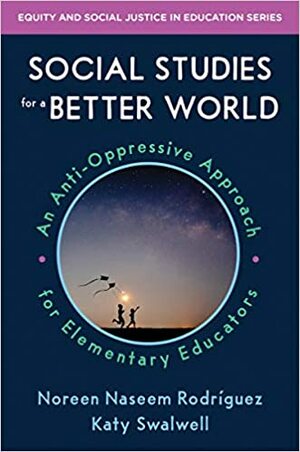 Social Studies for a Better World: An Anti-Oppressive Approach for Elementary Educators by Katy Swalwell, Noreen Naseem Rodriguez