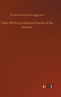 Tales o9f the Enchanted Islands of the Atlantic by Thomas Wentworth Higginson