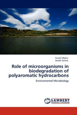 Role of Microorganisms in Biodegradation of Polyaromatic Hydrocarbons by Sanjoli Mobar, Hardik Pathak