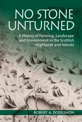 No Stone Unturned: A History of Farming, Landscape and Environment in the Scottish Highlands and Islands by Robert Dodgshon
