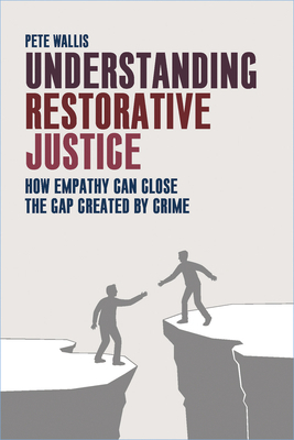 Understanding Restorative Justice: How Empathy Can Close the Gap Created by Crime by Pete Wallis