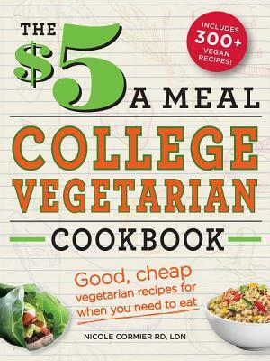 The $5 a Meal College Vegetarian Cookbook: Good, Cheap Vegetarian Recipes for When You Need to Eat by Nicole Cormier